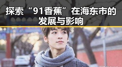 探索“91香蕉”在海东市的发展与影响