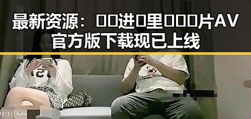 最新资源：🔞🍌进🍑里❌❌❌片AV官方版下载现已上线