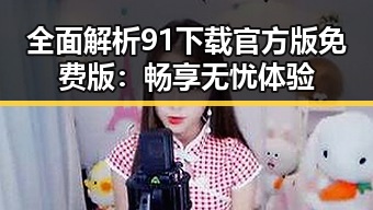 全面解析91下载官方版免费版：畅享无忧体验