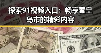 探索91视频入口：畅享秦皇岛市的精彩内容