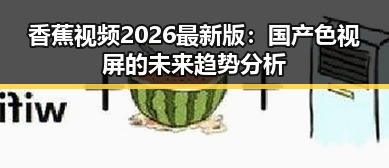 香蕉视频2026最新版：国产色视屏的未来趋势分析