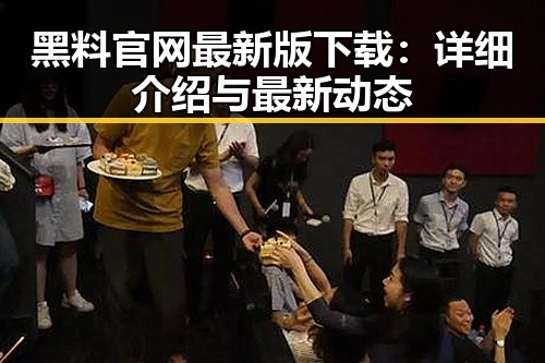 黑料 官网最新版下载：详细介绍与最新动态