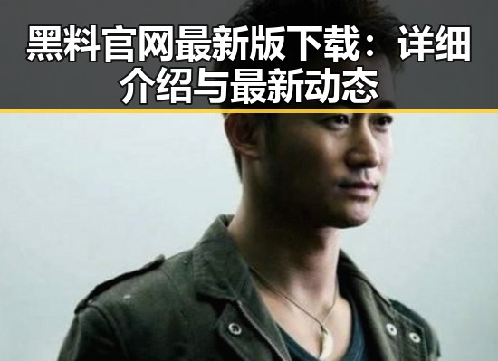 黑料 官网最新版下载：详细介绍与最新动态