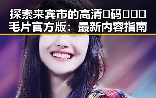探索来宾市的高清🈚码🔞❌♋毛片官方版：最新内容指南