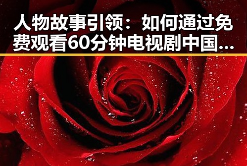 人物故事引领：如何通过 免费观看60分钟电视剧中国版官方版了解刘备传奇人生