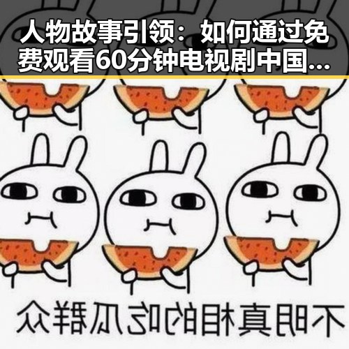 人物故事引领：如何通过 免费观看60分钟电视剧中国版官方版了解刘备传奇人生