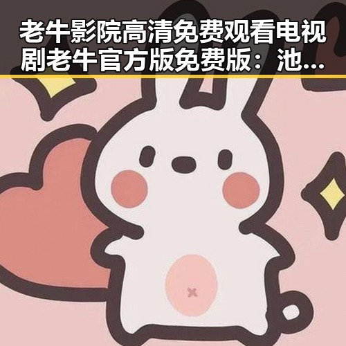 老牛影院高清免费观看电视剧老牛官方版免费版：池州市观众的新宠