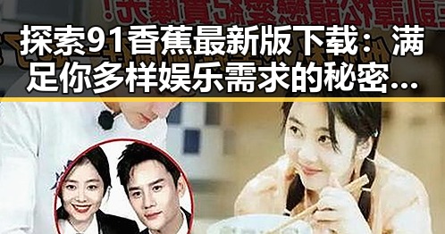 探索91香蕉最新版下载：满足你多样娱乐需求的秘密武器