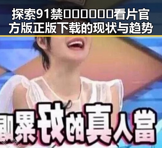 探索91禁🍆🍑🔞❌❌❌看片官方版正版下载的现状与趋势
