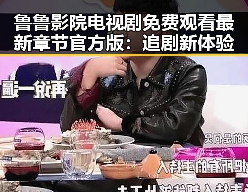 鲁鲁影院电视剧免费观看最新章节官方版：追剧新体验