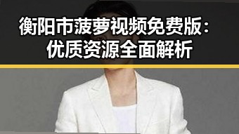 衡阳市菠萝视频免费版:优质资源全面解析