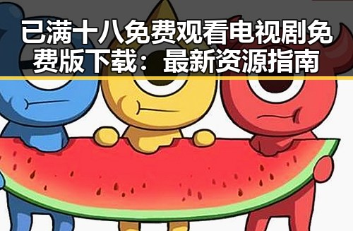 已满十八免费观看电视剧免费版下载:最新资源指南