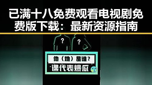 已满十八免费观看电视剧免费版下载:最新资源指南
