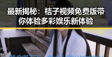 最新揭秘：桔子视频免费版带你体验多彩娱乐新体验