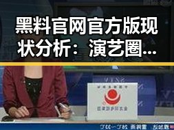 黑料 官网官方版现状分析：演艺圈最新动态与发展趋势