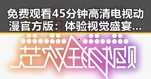 免费观看45分钟高清电视动漫官方版：体验视觉盛宴的反差魅力