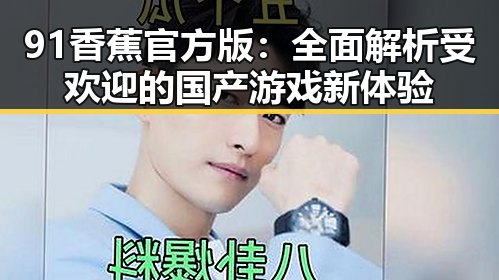 91香蕉官方版：全面解析受欢迎的国产游戏新体验