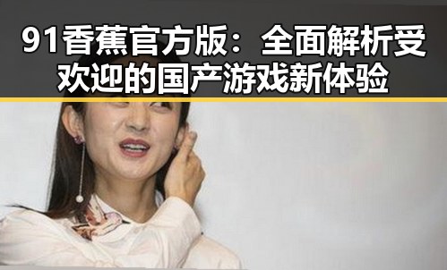 91香蕉官方版：全面解析受欢迎的国产游戏新体验