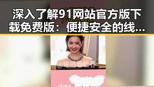 深入了解91网站官方版下载免费版:便捷安全的线上体验