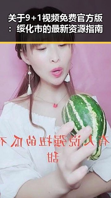 关于9+1视频免费官方版：绥化市的最新资源指南