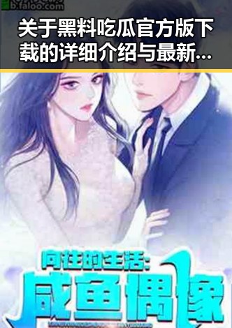 关于黑料吃瓜官方版下载的详细介绍与最新动态