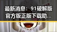最新消息：91破解版官方版正版下载助你畅享无限可能
