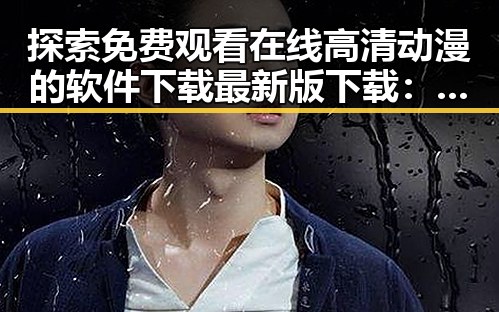 探索 免费观看在线高清动漫的软件下载最新版下载：新余市的最佳选择