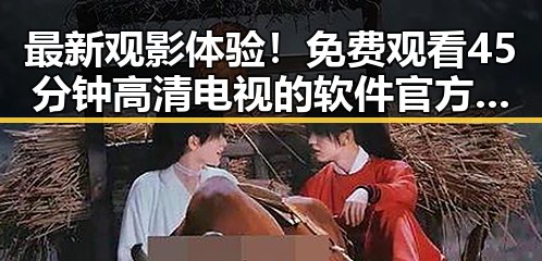最新观影体验！ 免费观看45分钟高清电视的软件官方版全面解析