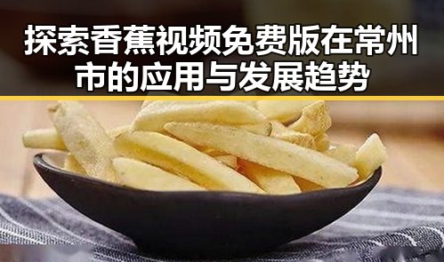 探索香蕉视频免费版在常州市的应用与发展趋势