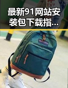 最新91网站安装包下载指南：快速、安全获取资源