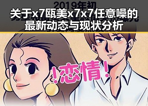 关于x7瓯美x7x7任意噪的最新动态与现状分析