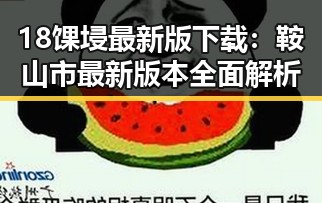 18馃埐最新版下载：鞍山市最新版本全面解析