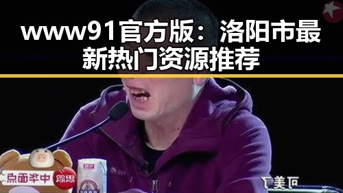 www91官方版：洛阳市最新热门资源推荐