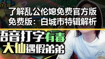 了解乱公伦媳免费官方版免费版：白城市特辑解析