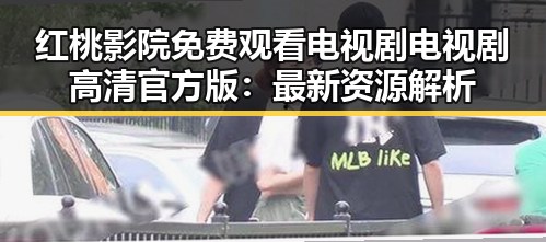 红桃影院免费观看电视剧电视剧高清官方版：最新资源解析