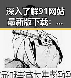 深入了解91网站最新版下载:最全面的获取途径