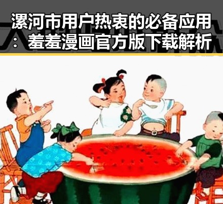 漯河市用户热衷的必备应用：羞羞漫画官方版下载解析