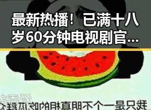 最新热播！已满十八岁60分钟电视剧官方版下载引发热议