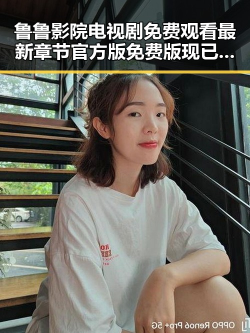 鲁鲁影院电视剧免费观看最新章节官方版免费版现已上线，尽享高清观看体验