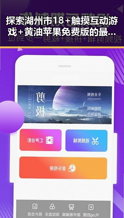 探索湖州市18+触摸互动游戏+黄油苹果免费版的最新动态与玩家体验