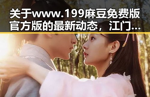 关于www.199麻豆免费版官方版的最新动态，江门市用户关注度持续升高