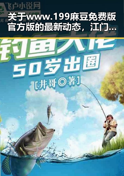 关于www.199麻豆免费版官方版的最新动态，江门市用户关注度持续升高