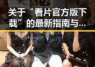关于“看片官方版下载”的最新指南与内容介绍