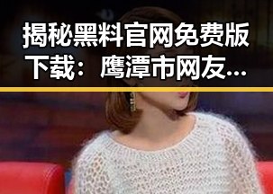 揭秘黑料 官网免费版下载：鹰潭市网友的最新讨论
