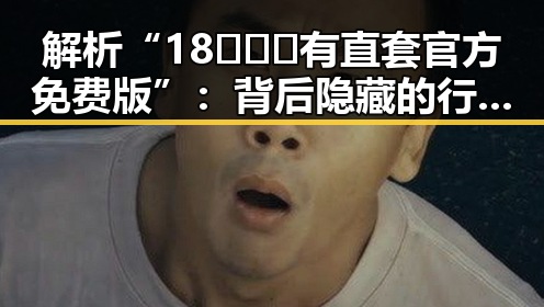解析“18❌❌❌有直套官方免费版”:背后隐藏的行业趋势与影响
