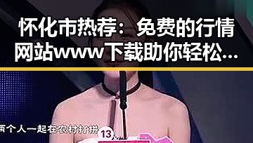 怀化市热荐：免费的行情网站www下载助你轻松掌握市场动态