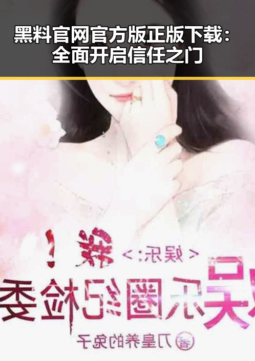 黑料 官网官方版正版下载：全面开启信任之门