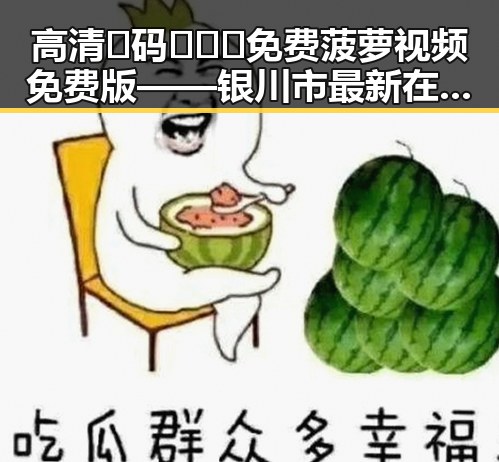 高清🈚码🔞❌♋免费菠萝视频免费版——银川市最新在线观看指南