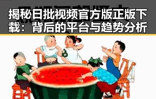 揭秘日批视频官方版正版下载：背后的平台与趋势分析