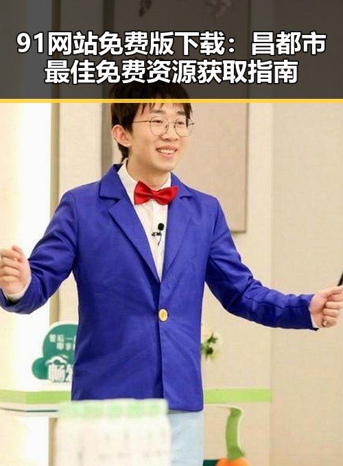 91网站免费版下载：昌都市最佳免费资源获取指南